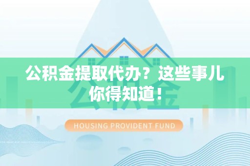 秀屿公积金提取代办？这些事儿你得知道！