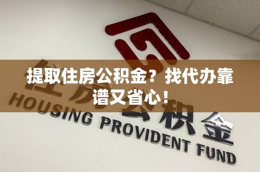 秀屿提取住房公积金？找代办靠谱又省心！