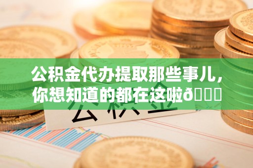 秀屿公积金代办提取那些事儿，你想知道的都在这啦😉