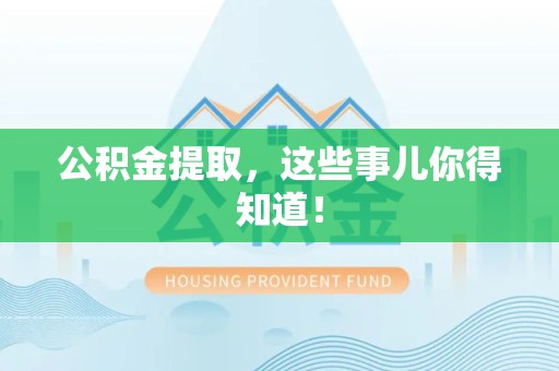 秀屿公积金提取，这些事儿你得知道！