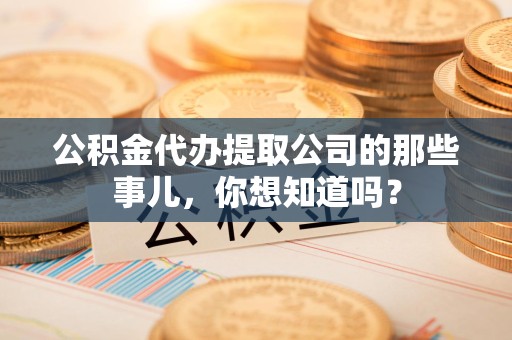 秀屿公积金代办提取公司的那些事儿，你想知道吗？