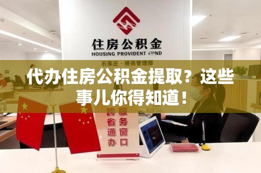 秀屿代办住房公积金提取？这些事儿你得知道！