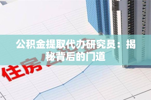 秀屿公积金提取代办研究员：揭秘背后的门道