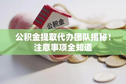 秀屿公积金提取代办团队揭秘！注意事项全知道