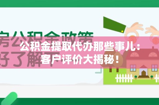 秀屿公积金提取代办那些事儿：客户评价大揭秘！