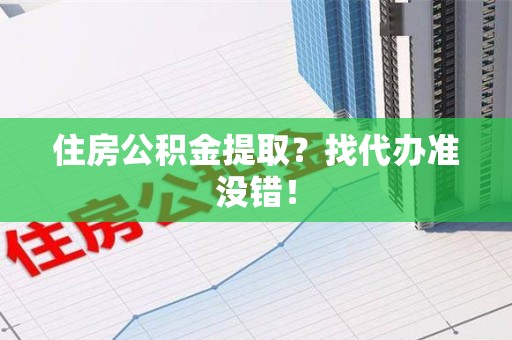 秀屿住房公积金提取？找代办准没错！