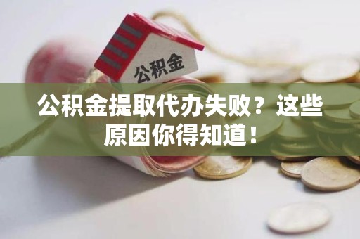 秀屿公积金提取代办失败?这些原因你得知道! 秀屿公积金提取代办失败?这些原因你得知道!