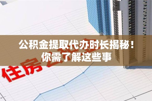 秀屿公积金提取代办时长揭秘！你需了解这些事