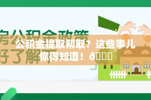 秀屿公积金提取帮取？这些事儿你得知道！😎