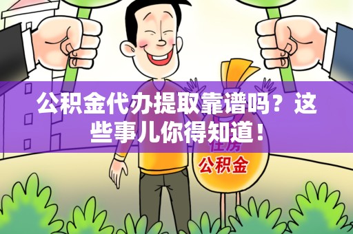 秀屿公积金代办提取靠谱吗?这些事儿你得知道! 秀屿公积金代办提取靠谱吗?这些事儿你得知道!