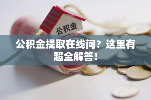 秀屿公积金提取在线问?这里有超全解答! 秀屿公积金提取在线问?这里有超全解答!