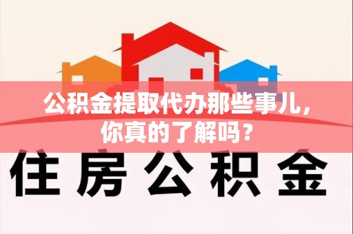 秀屿公积金提取代办那些事儿，你真的了解吗？