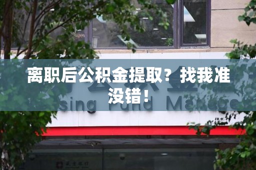 秀屿离职后公积金提取？找我准没错！